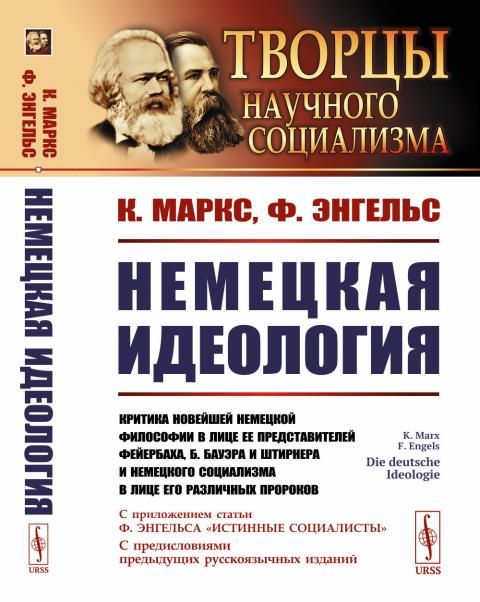 Немецкая идеология: Критика новейшей немецкой философии в лице ее представителей Фейербаха, Б.Бауэра и Штирнера и немецкого социализма в лице его различных пророков. С приложением статьи Ф.Энгельса Истинные социалисты и с предисловиями предыдущих русско