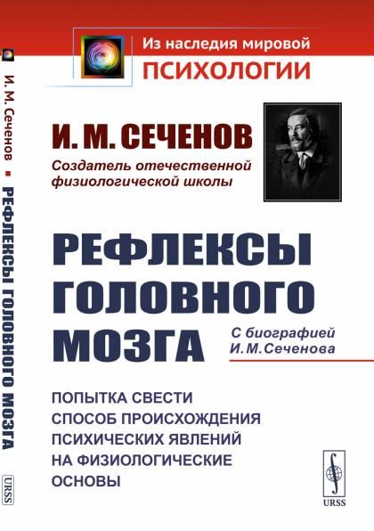 РЕФЛЕКСЫ ГОЛОВНОГО МОЗГА: Попытка свести способ происхождения психических явлений на физиологические основы. С БИОГРАФИЕЙ И.М. СЕЧЕНОВА