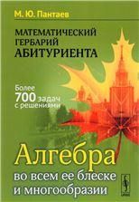 Математический гербарий абитуриента: Алгебра во всем ее блеске и многообразии