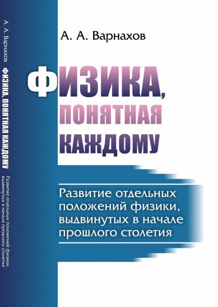 Физика, понятная каждому: Развитие отдельных положений физики, выдвинутых в начале прошлого столетия