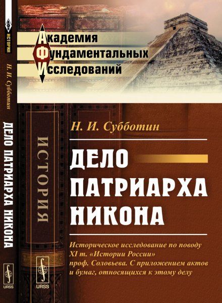 Дело патриарха Никона: Историческое исследование по поводу XI т. Истории России проф. Соловьева. С приложением актов и бумаг, относящихся к этому делу
