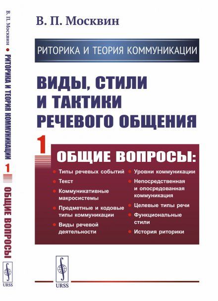 РИТОРИКА И ТЕОРИЯ КОММУНИКАЦИИ. Виды, стили и тактики речевого общения. Книга 1: ОБЩИЕ ВОПРОСЫ: Типы речевых событий. Текст. Коммуникативные макросистемы. Предметные и кодовые типы коммуникации. Виды речевой деятельности. Уровни коммуникации. Непосредстве