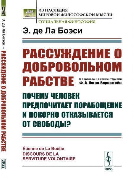 Рассуждение о добровольном рабстве: Почему человек предпочитает порабощение и покорно отказывается от свободы Пер. с фр.