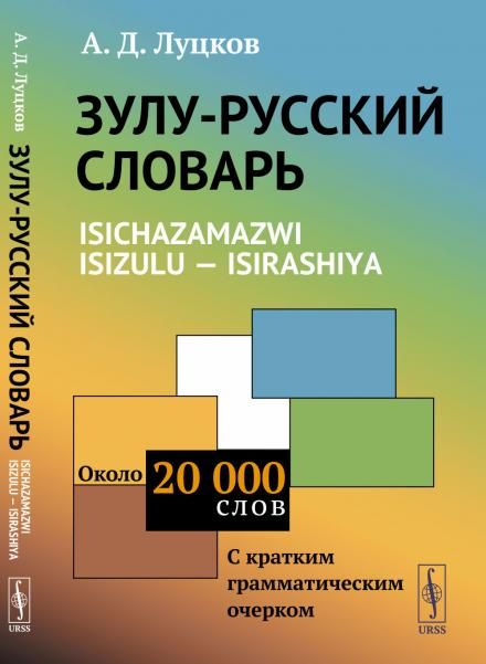 ЗУЛУ-РУССКИЙ СЛОВАРЬ. Isichazamazwi isizulu --- isirashiya: Около 20 тысяч слов С КРАТКИМ ГРАММАТИЧЕСКИМ ОЧЕРКОМ