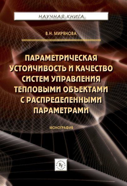 ПАРАМЕТРИЧЕСКАЯ УСТОЙЧИВОСТЬ И КАЧЕСТВО СИСТЕМ УПРАВЛЕНИЯ ТЕПЛОВЫМИ ОБЪЕКТАМИ С РАСПРЕДЕЛЕННЫМИ ПАРАМЕТРАМИ, ИЗД.1