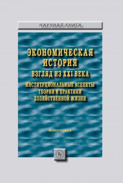 ЭКОНОМИЧЕСКАЯ ИСТОРИЯ: ВЗГЛЯД ИЗ XXI ВЕКА. ИНСТИТУЦИОНАЛЬНЫЕ АСПЕКТЫ ТЕОРИИ И ПРАКТИКИ ХОЗЯЙСТВЕННОЙ ЖИЗНИ., ИЗД.1
