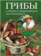 Грибы. Собираем, выращиваем, заготавливаем