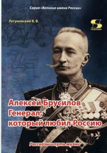 Алексей Брусилов. Генерал, который любил Россию.Рассказы и путь жизни
