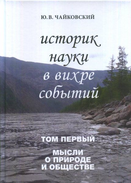 Чайковский Ю.В. Историк науки в вихре событий. Том 1. Мысли о природе и обществе