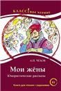 Мои жёны. Юмористические рассказы. А.П. Чехов. Серия Классное чтение Книга для чтения с заданиями.