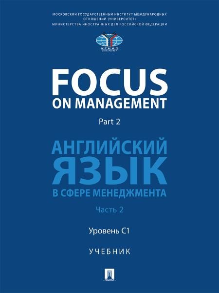 Focus on Management. Part 2. Английский язык в сфере менеджмента. Уч. В 2 ч. Ч.2: Уровень C1.-М.:Блок-Принт,2026.