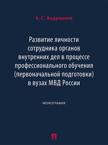 Развитие личности сотрудника органов внутренних дел в процессе профессионального обучения первоначальной подготовки в вузах МВД России. Монография.