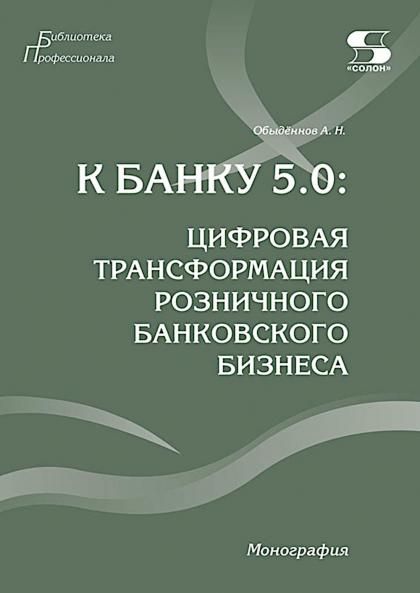 К Банку 5.0: цифровая трансформация розничного банковского бизнеса. Монография