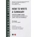 How to Write a Summary : пособие по развитию навыков реферирования юридических текстов для изучающих английский язык.-М.:Проспект,2023. 236956