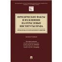 Юридические факты и их влияние на отраслевые институты права: проблемы и направления развития.Монография.Московский государственный юридический универ