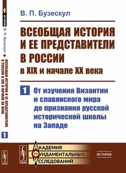 Всеобщая история и ее представители в России в XIX и начале XX века. Часть 1: От изучения Византии и славянского мира до признания русской исторической школы на Западе