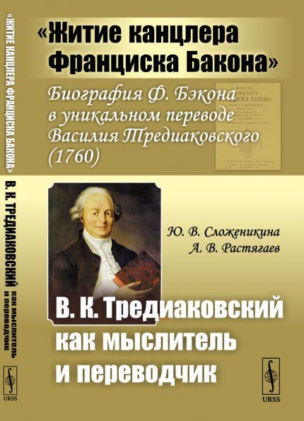 Житие канцлера Франциска Бакона: Биография Ф. Бэкона в уникальном переводе Василия Тредиаковского 1760 В.К. Тредиаковский как мыслитель и переводчик