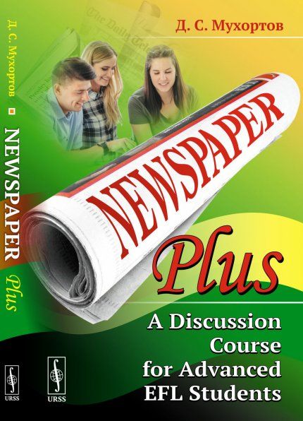 Newspaper Plus: A Discussion Course for Advanced EFL Students: Учебное пособие по развитию полемических навыков для студентов на продвинутом уровне изучения английского языка на основе публицистических материалов