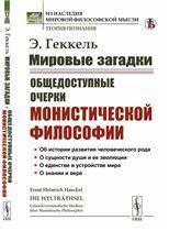 МИРОВЫЕ ЗАГАДКИ: Общедоступные очерки МОНИСТИЧЕСКОЙ ФИЛОСОФИИ. Об истории развития человеческого рода. О сущности души и ее эволюции. О единстве в устройстве мира. О знании и вере. Пер. с нем.
