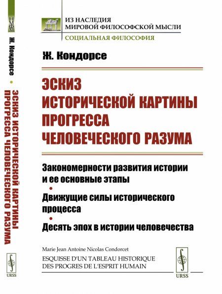 Эскиз исторической картины прогресса человеческого разума: Закономерности развития истории и ее основные этапы. Движущие силы исторического процесса. Десять эпох в истории человечества. Пер. с фр.
