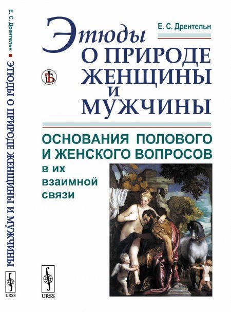 Этюды о природе женщины и мужчины: Основания полового и женского вопросов в их взаимной связи. Физиологический и социально-психологический подходы. Борьба полов и возникновение женского движения