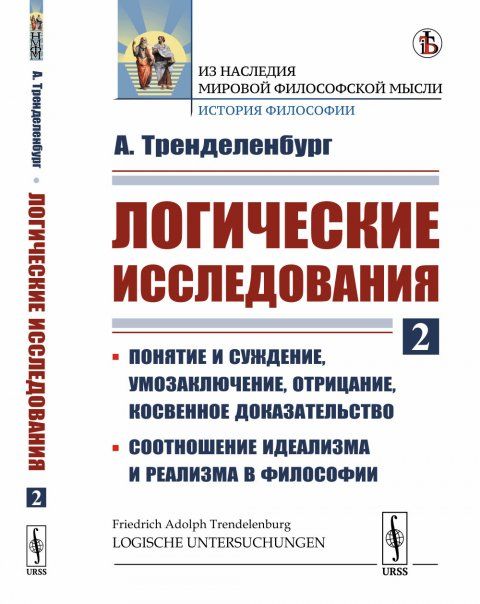 Логические исследования: Понятие и суждение, умозаключение, отрицание, косвенное доказательство. Соотношение идеализма и реализма в философии. Пер. с нем.
