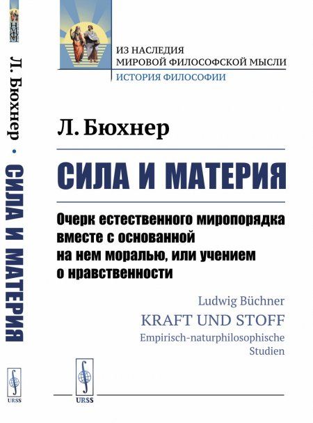 Сила и материя: Очерк естественного миропорядка вместе с основанной на нем моралью, или учением о нравственности. Пер. с нем.