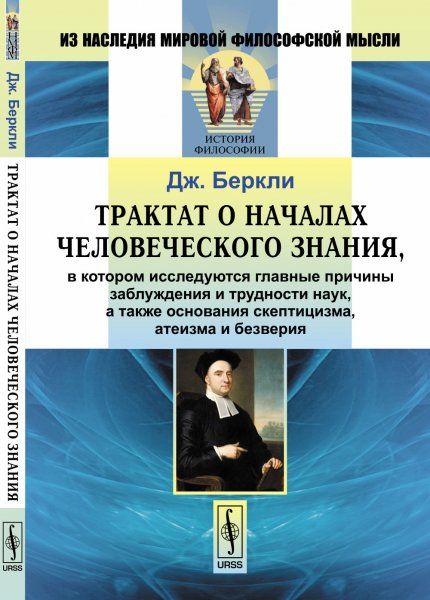 Трактат о началах человеческого знания,: в котором исследуются главные причины заблуждения и трудности наук, а также основания скептицизма, атеизма и безверия. Пер. с англ.