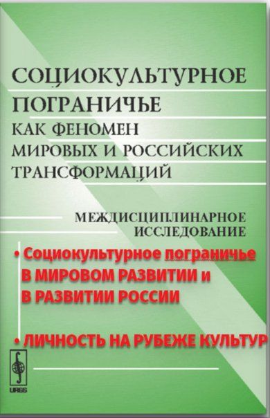 Социокультурное пограничье как феномен мировых и российских трансформаций: Междисциплинарное исследование. Социокультурное пограничье в мировом развитии. Социокультурное пограничье в развитии России. Личность на рубеже культур