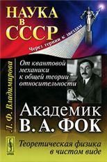 От квантовой механики к общей теории относительности: Академик В.А. Фок: Теоретическая физика в чистом виде