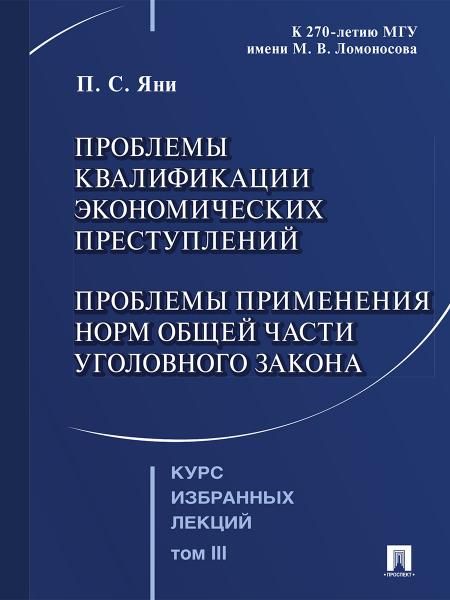 Курс избранных лекций. В 3 т. Том 3. Проблемы квалификации экономических преступлений. Проблемы применения норм Общей части уголовного закона.-М.:Прос