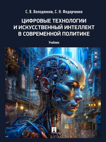 Цифровые технологии и искусственный интеллект в современной политике. Уч.-М.:Проспект,2026. 251052