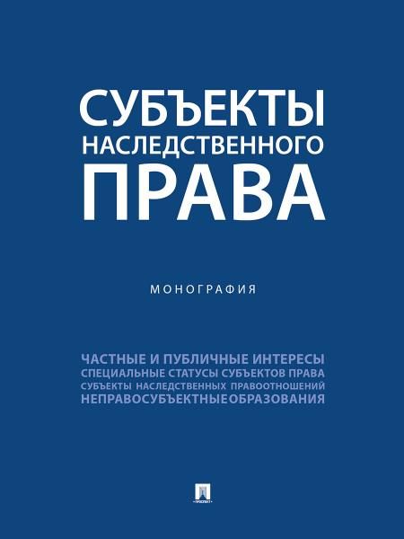 Субъекты наследственного права. Монография.-М.:Проспект,2025.