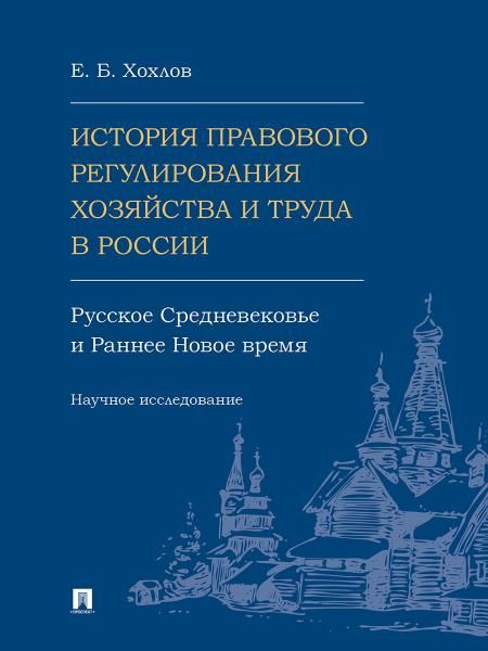 История правового регулирования хозяйства и труда в России: русское Средневековье и Раннее Новое время. Научное исследование.-М.:Проспект,2025.