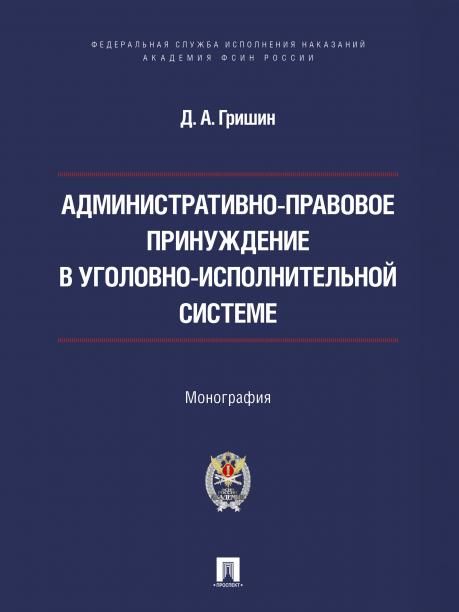Административно-правовое принуждение в уголовно-исполнительной системе. Монография.-М.:Проспект,Академия ФСИН России,2026.