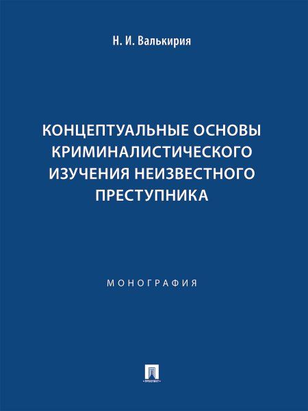 Концептуальные основы криминалистического изучения неизвестного преступника. Монография.-М.:Проспект,2025.