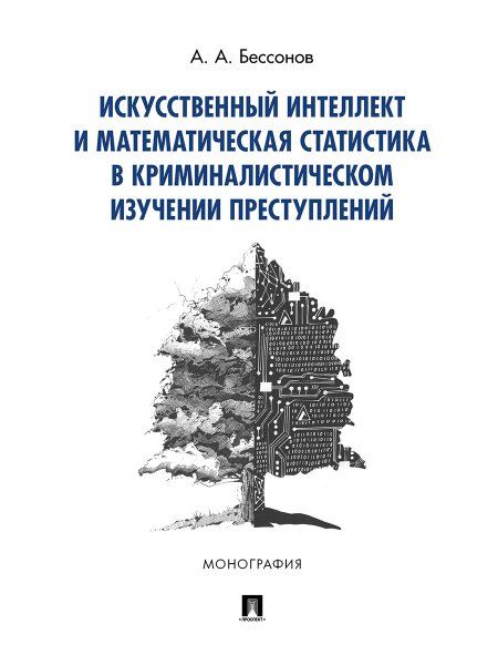Искусственный интеллект и математическая статистика в криминалистическом изучении преступлений.Монография.-М.:Проспект,2024. 239602