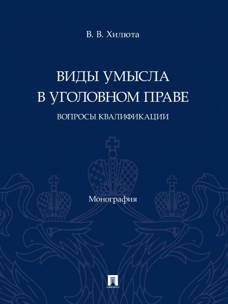 Виды умысла в уголовном праве: вопросы квалификации. Монография.-М.:Проспект,2025. 247148