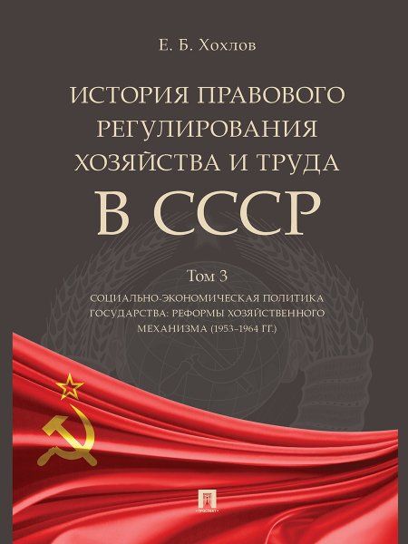 История правового регулирования хозяйства и труда в СССР.Уч. пос. в 3 т. Том 3. Социально-экономическая политика государства: реформы хозяйственного м