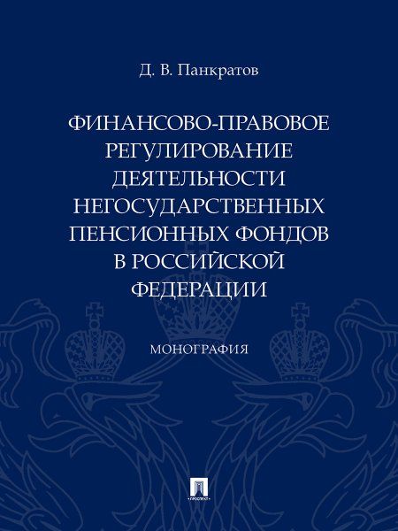 Финансово-правовое регулирование деятельности негосударственных пенсионных фондов в РФ. Монография.-М.:Проспект,2024