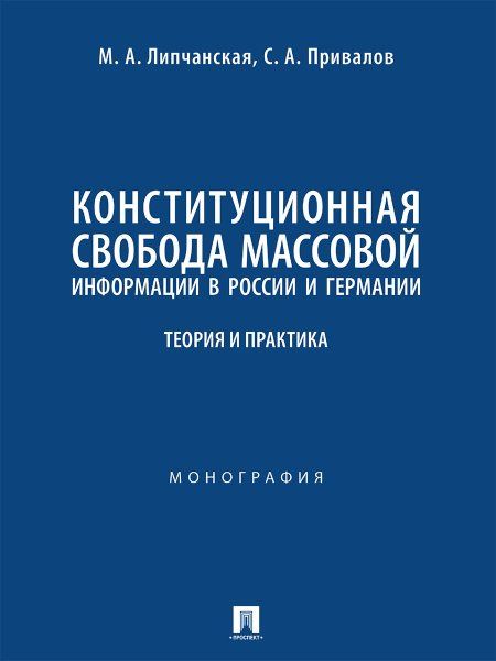 Конституционная свобода массовой информации в России и Германии: теория и практика. Монография.-М.:Проспект,2024.