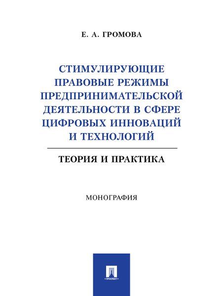 Стимулирующие правовые режимы предпринимательской деятельности в сфере цифровых инноваций и технологий. Теория и практика. Монография.-М.:Проспект,202