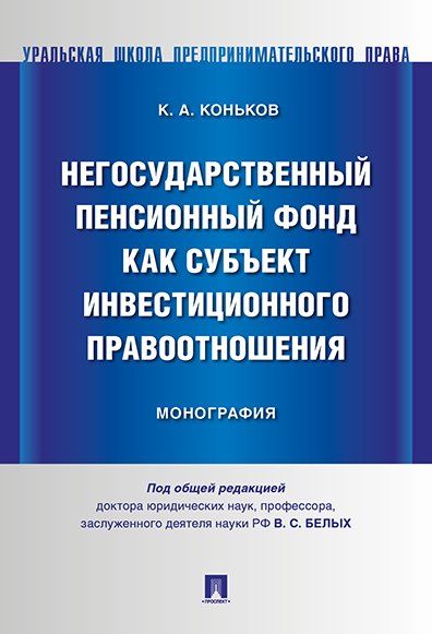 Негосударственный пенсионный фонд как субъект инвестиционного правоотношения. Монография.-М.:Проспект,2024. 241038