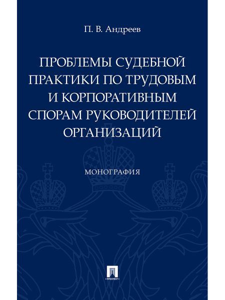 Проблемы судебной практики по трудовым и корпоративным спорам руководителей организаций.Монография.-М.:Проспект,2024. 241135