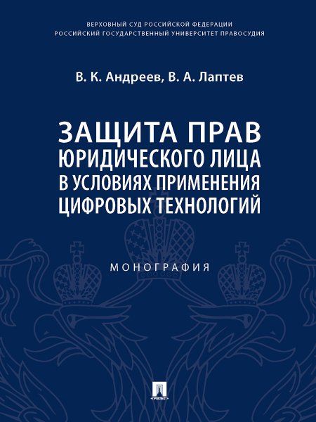 Защита прав юридического лица в условиях применения цифровых технологий. Монография.-М.:Проспект,2024. 242866