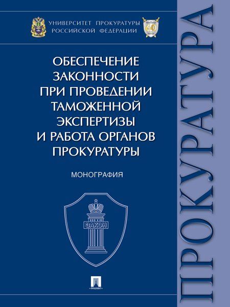 Обеспечение законности при проведении таможенной экспертизы и работа органов прокуратуры. Монография.-М.:Проспект,2024.