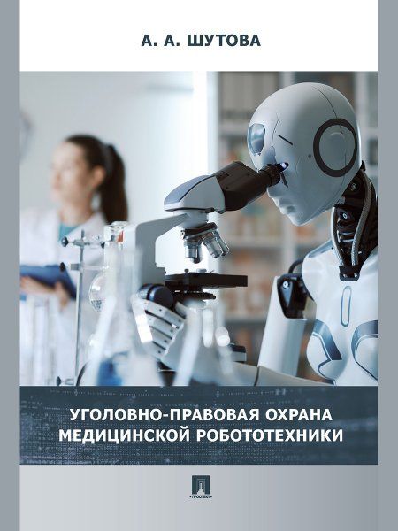 Уголовно-правовая охрана медицинской робототехники. Монография.-М.:Проспект,2024.