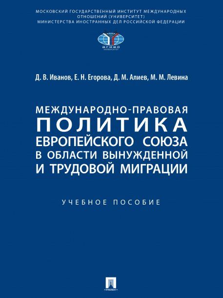 Международно-правовая политика Европейского союза в области вынужденной и трудовой миграции. Уч. пос.-М.:Проспект,2024. 245190