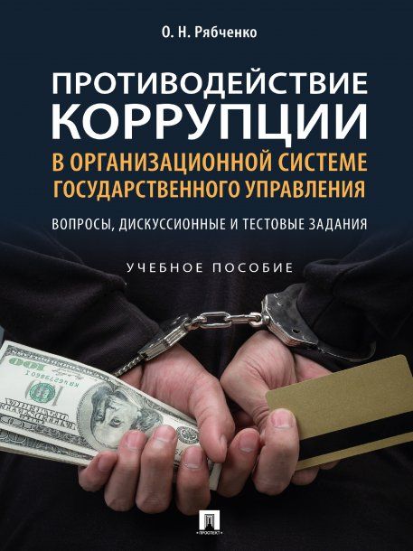 Противодействие коррупции в организационной системе государственного управления: вопросы, дискуссионные и тестовые задания. Уч. пос.-М.:Проспект,2023