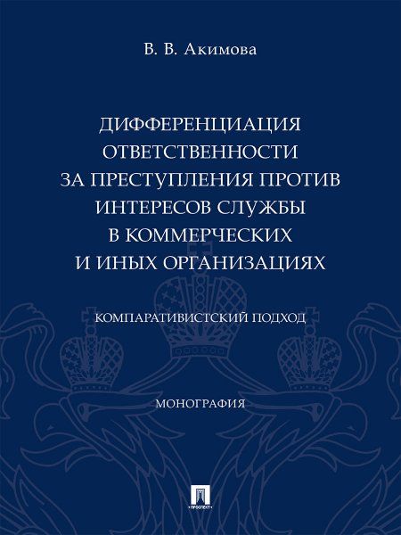 Дифференциация ответственности за преступления против интересов службы в коммерческих и иных организациях: компаративистский подход.-М.:Проспект,2024